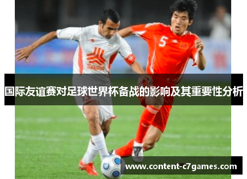 国际友谊赛对足球世界杯备战的影响及其重要性分析
