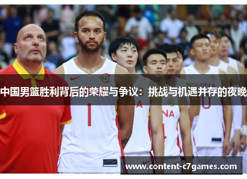 中国男篮胜利背后的荣耀与争议：挑战与机遇并存的夜晚