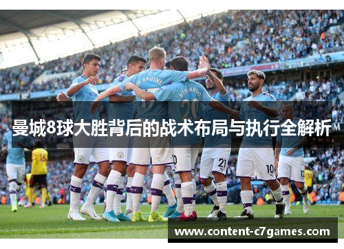 曼城8球大胜背后的战术布局与执行全解析