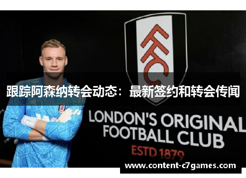跟踪阿森纳转会动态：最新签约和转会传闻