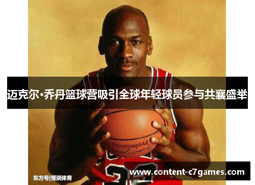 迈克尔·乔丹篮球营吸引全球年轻球员参与共襄盛举