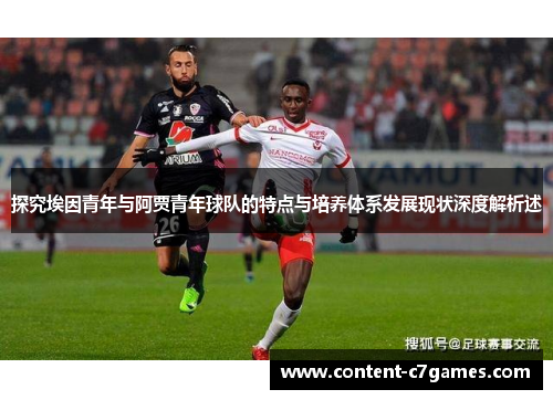 探究埃因青年与阿贾青年球队的特点与培养体系发展现状深度解析述