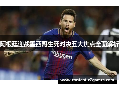 阿根廷迎战墨西哥生死对决五大焦点全面解析