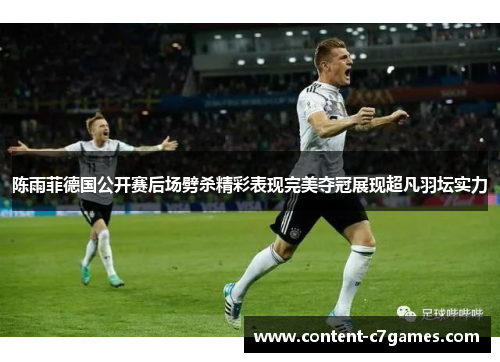 陈雨菲德国公开赛后场劈杀精彩表现完美夺冠展现超凡羽坛实力