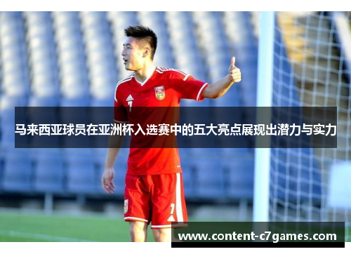 马来西亚球员在亚洲杯入选赛中的五大亮点展现出潜力与实力